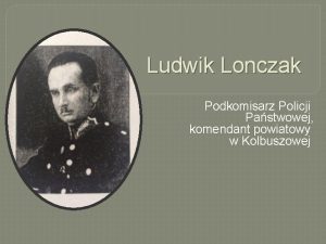 Ludwik Lonczak Podkomisarz Policji Pastwowej komendant powiatowy w