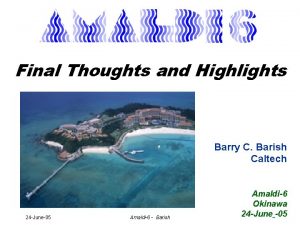 Final Thoughts and Highlights Barry C Barish Caltech