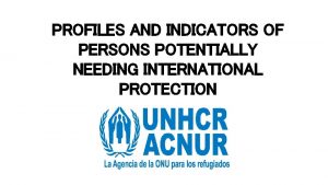 PROFILES AND INDICATORS OF PERSONS POTENTIALLY NEEDING INTERNATIONAL