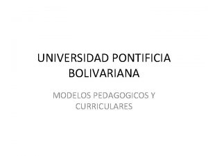 UNIVERSIDAD PONTIFICIA BOLIVARIANA MODELOS PEDAGOGICOS Y CURRICULARES MODELO