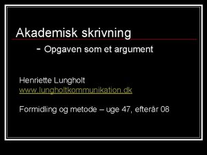 Akademisk skrivning Opgaven som et argument Henriette Lungholt