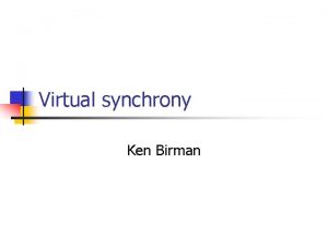 Virtual synchrony Ken Birman Virtual Synchrony n n