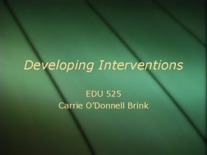 Developing Interventions EDU 525 Carrie ODonnell Brink Developing