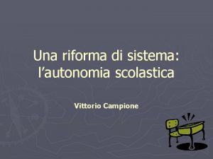 Una riforma di sistema lautonomia scolastica Vittorio Campione