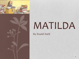 MATILDA By Roald Dahl 1 Matilda is very