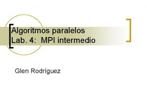 Algoritmos paralelos Lab 4 MPI intermedio Glen Rodrguez