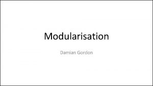 Modularisation Damian Gordon Modularisation Lets imagine we had