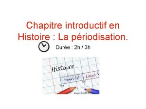 Chapitre introductif en Histoire La priodisation Dure 2