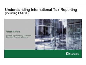 Understanding International Tax Reporting including FATCA Grant Morton