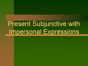 Present Subjunctive with Impersonal Expressions Present Subjunctive with