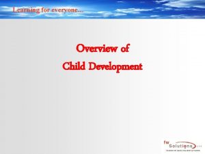 Learning for everyone Overview of Child Development Learning