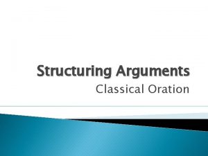 Structuring Arguments Classical Oration Structure in arguments defines