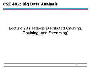 CSE 482 Big Data Analysis Lecture 20 Hadoop