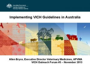Implementing VICH Guidelines in Australia Allen Bryce Executive