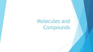 Molecules and Compounds Molecule A molecule is formed