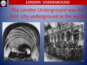 LONDON UNDERGROUND The London Underground was the first