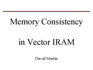 Memory Consistency in Vector IRAM David Martin The