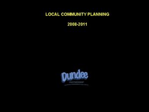LOCAL COMMUNITY PLANNING 2008 2011 DUNDEE PARTNERSHIP THEMES