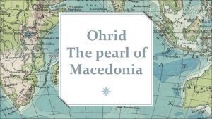 Ohrid The pearl of Macedonia Ohrid is a