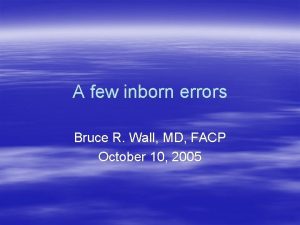 A few inborn errors Bruce R Wall MD