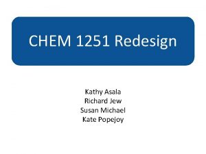 CHEM 1251 Redesign Kathy Asala Richard Jew Susan