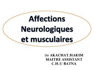 Affections Neurologiques et musculaires Dr AKACHAT HAKIM D