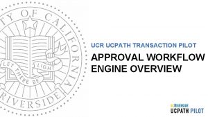 UCR UCPATH TRANSACTION PILOT APPROVAL WORKFLOW ENGINE OVERVIEW