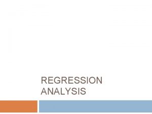 REGRESSION ANALYSIS Scatter plots Regression analysis requires interval