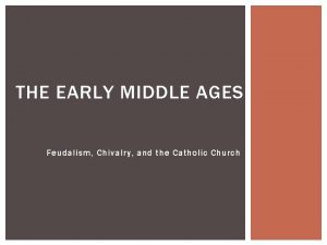 THE EARLY MIDDLE AGES Feudalism Chivalry and the