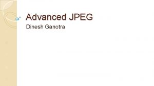 Advanced JPEG Dinesh Ganotra Organizations Involved Joint Photographic