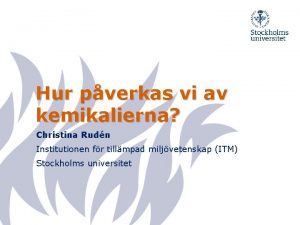 Hur pverkas vi av kemikalierna Christina Rudn Institutionen