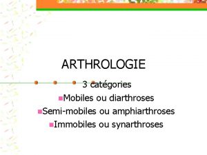 ARTHROLOGIE 3 catgories n Mobiles ou diarthroses n