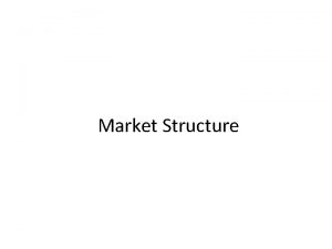 Market Structure Market Structure Market structure identifies how