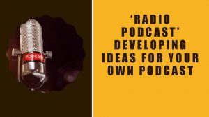 RADIO PODCAST DEVELOPING IDEAS FOR YOUR OWN PODCAST