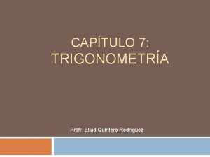 CAPTULO 7 TRIGONOMETRA Profr Eliud Quintero Rodrguez Trigonometra
