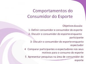 Comportamentos do Consumidor do Esporte Objetivos da aula