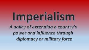 Imperialism A policy of extending a countrys power