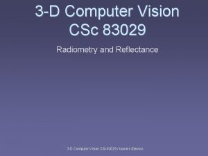 3 D Computer Vision CSc 83029 Radiometry and