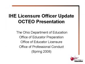 IHE Licensure Officer Update OCTEO Presentation The Ohio