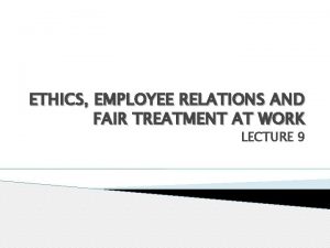 ETHICS EMPLOYEE RELATIONS AND FAIR TREATMENT AT WORK