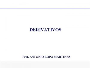 DERIVATIVOS Prof ANTONIO LOPO MARTINEZ 1 INSTRUMENTOS DERIVATIVOS