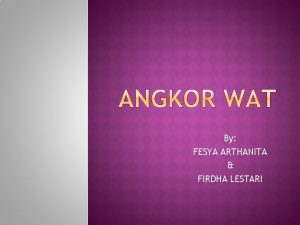 By FESYA ARTHANITA FIRDHA LESTARI 1 Angkor Wat