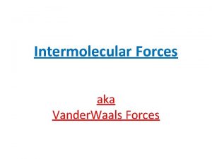 Intermolecular Forces aka Vander Waals Forces Are the