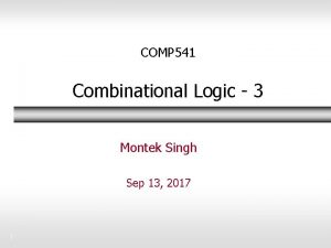 COMP 541 Combinational Logic 3 Montek Singh Sep