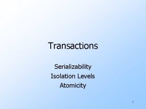 Transactions Serializability Isolation Levels Atomicity 1 The Setting
