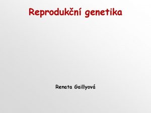 Reprodukn genetika Renata Gaillyov Reprodukn medicna Reprodukn genetika