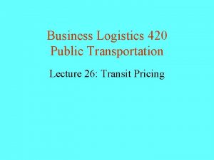 Business Logistics 420 Public Transportation Lecture 26 Transit