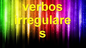 verbos irregulare s Se denominan verbos irregulares aquellos