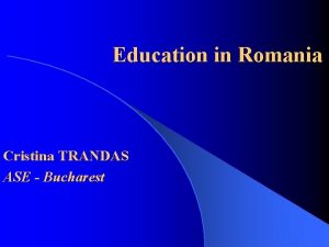 Education in Romania Cristina TRANDAS ASE Bucharest Romania