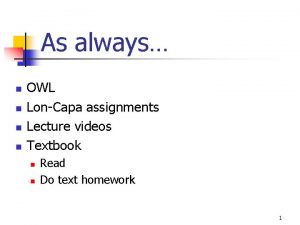 As always n n OWL LonCapa assignments Lecture